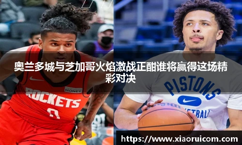 奥兰多城与芝加哥火焰激战正酣谁将赢得这场精彩对决