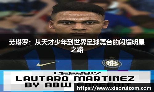 劳塔罗：从天才少年到世界足球舞台的闪耀明星之路