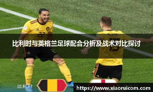 比利时与英格兰足球配合分析及战术对比探讨