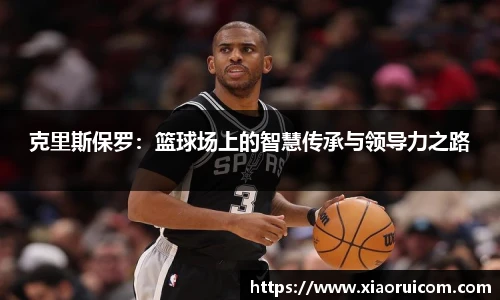 克里斯保罗：篮球场上的智慧传承与领导力之路