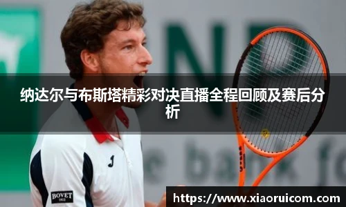 纳达尔与布斯塔精彩对决直播全程回顾及赛后分析