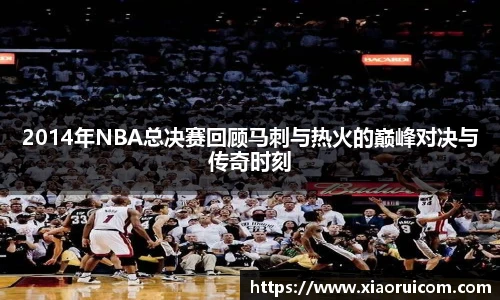 2014年NBA总决赛回顾马刺与热火的巅峰对决与传奇时刻