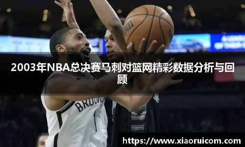 2003年NBA总决赛马刺对篮网精彩数据分析与回顾