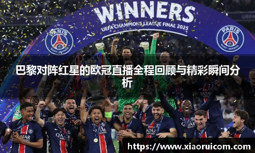 巴黎对阵红星的欧冠直播全程回顾与精彩瞬间分析